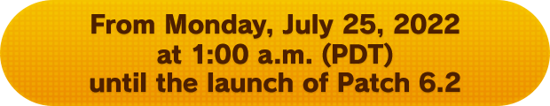 From Monday, July 25, 2022 at 1:00 a.m. (PDT) until the launch of Patch 6.2