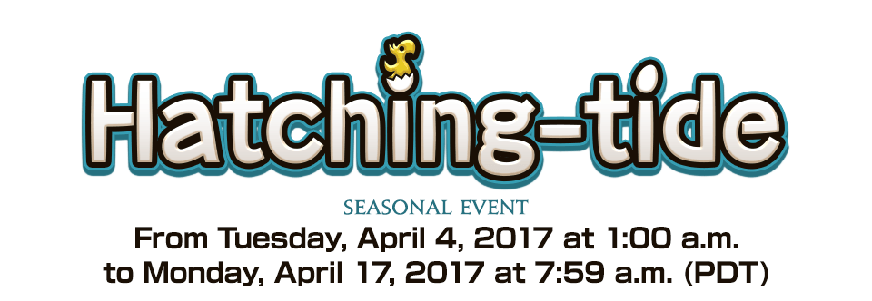 Hatching-tide 2017 Seasonal EventFrom Tuesday, April 4, 2017 at 1:00 a.m. to Monday, April 17, 2017 at 7:59 a.m. (PDT)