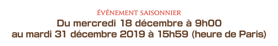 Du mercredi 18 décembre à 9h00 au mardi 31 décembre 2019 à 15h59 (heure de Paris)