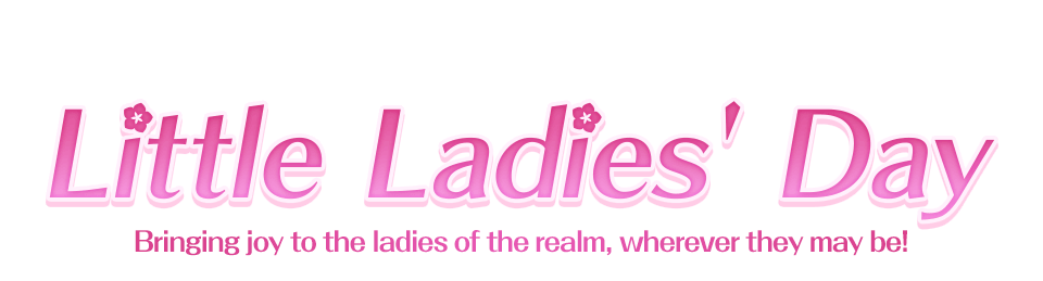 Little Ladies' Day Bringing joy to the ladies of the realm, wherever they may be!