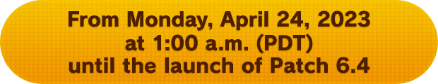 From Monday, April 24, 2023 at 1:00 a.m. (PDT) until the launch of Patch 6.4