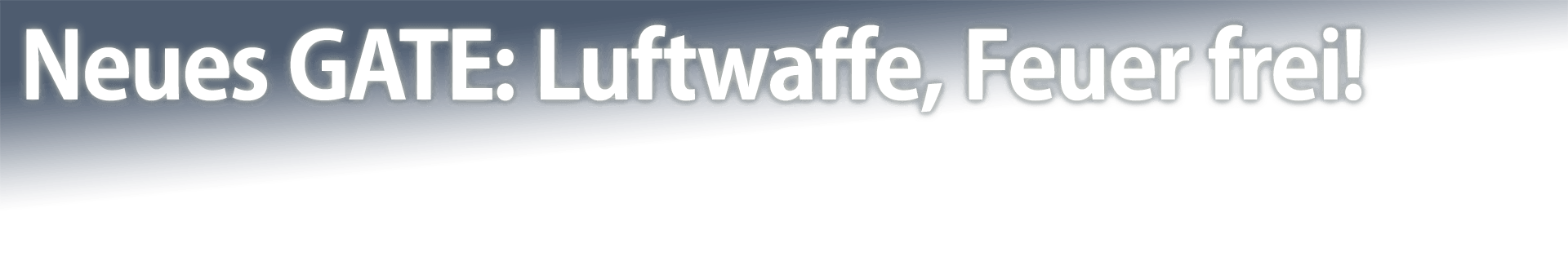 Neues GATE: Luftwaffe, Feuer frei!