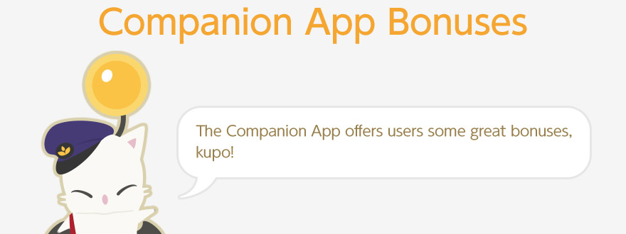 Companion App Bonuses The Companion App offers users some great bonuses, kupo!